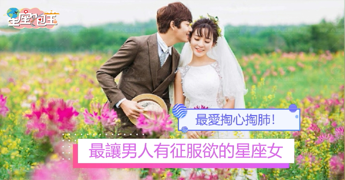 【最讓男人有征服欲的星座女】最愛掏心掏肺！