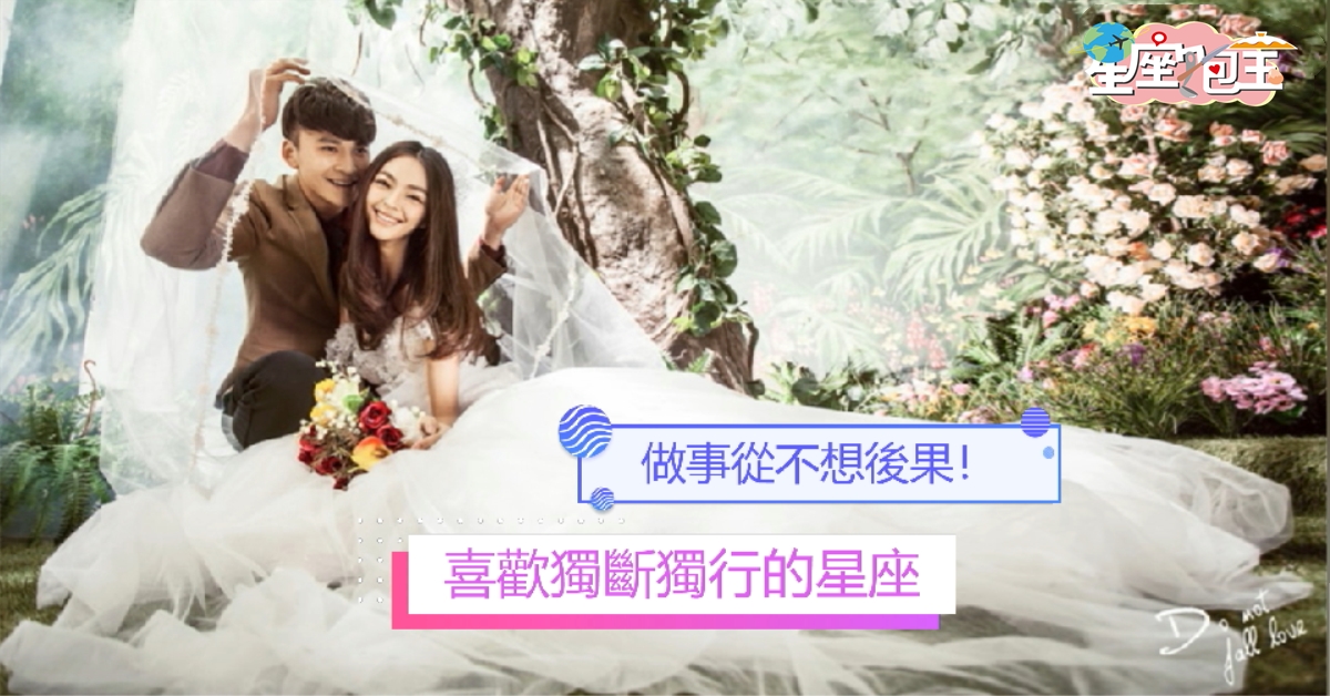 【喜歡獨斷獨行的星座】做事從不想後果！