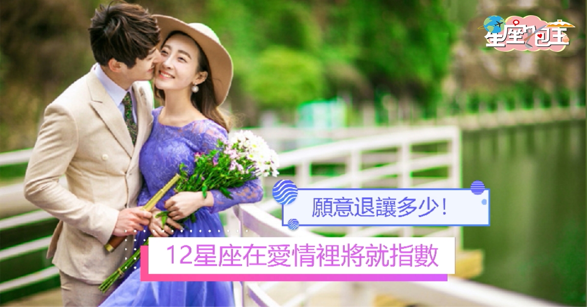 【12星座在愛情裡將就指數】願意退讓多少！