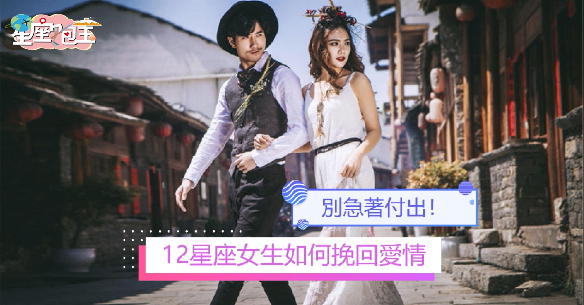 【12星座女生如何挽回愛情】別急著付出！