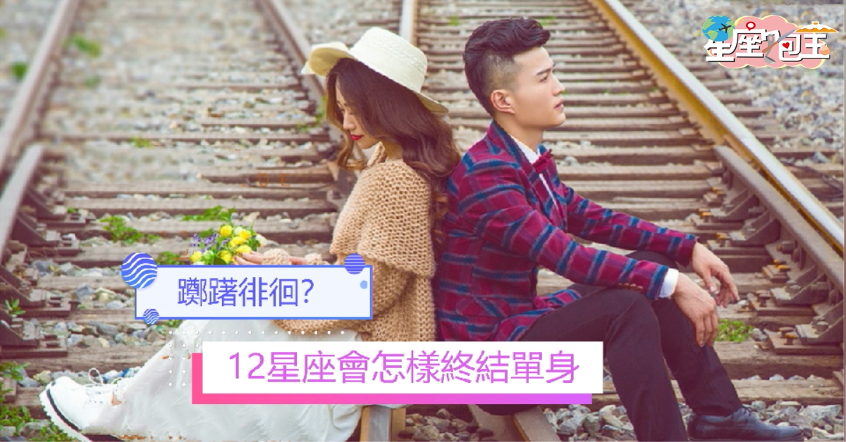 【12星座會怎樣終結單身】躑躇徘徊