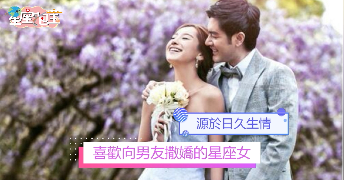 【喜歡向男友撒嬌的星座女】源於日久生情