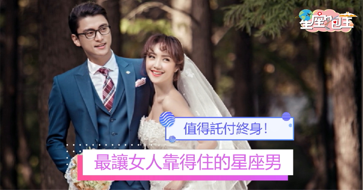 【最讓女人靠得住的星座男】值得託付終身！