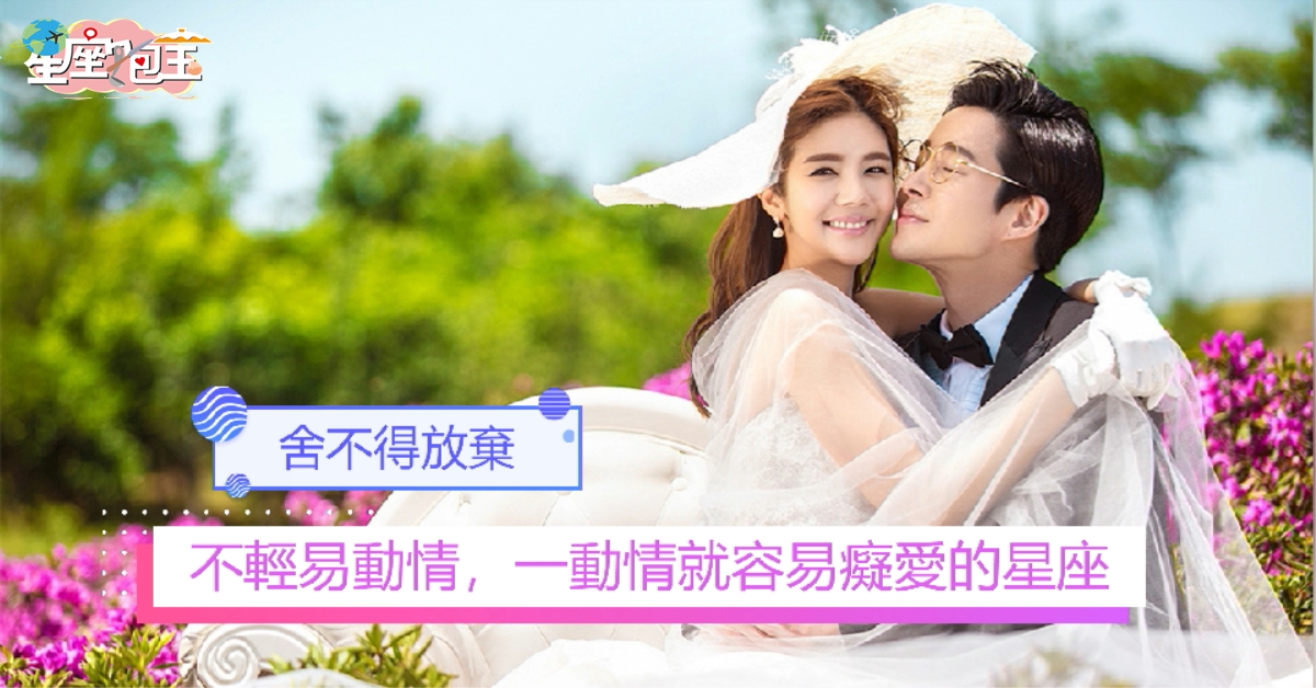 【不輕易動情，一動情就容易癡愛的星座】舍不得放棄