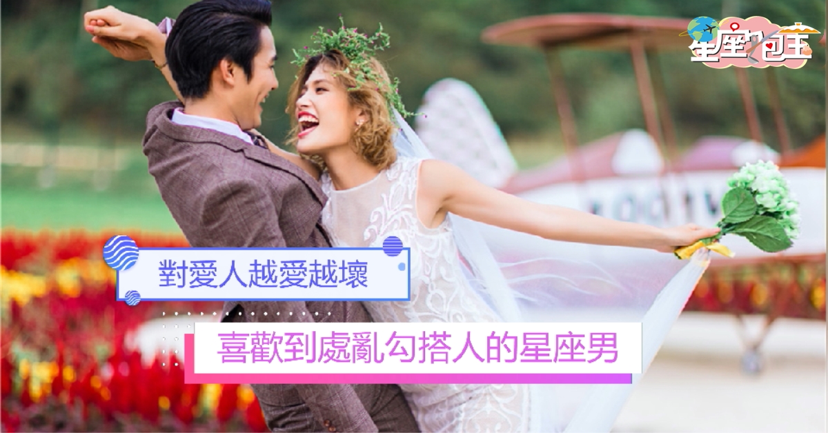 【喜歡到處亂勾搭人的星座男】對愛人越愛越壞