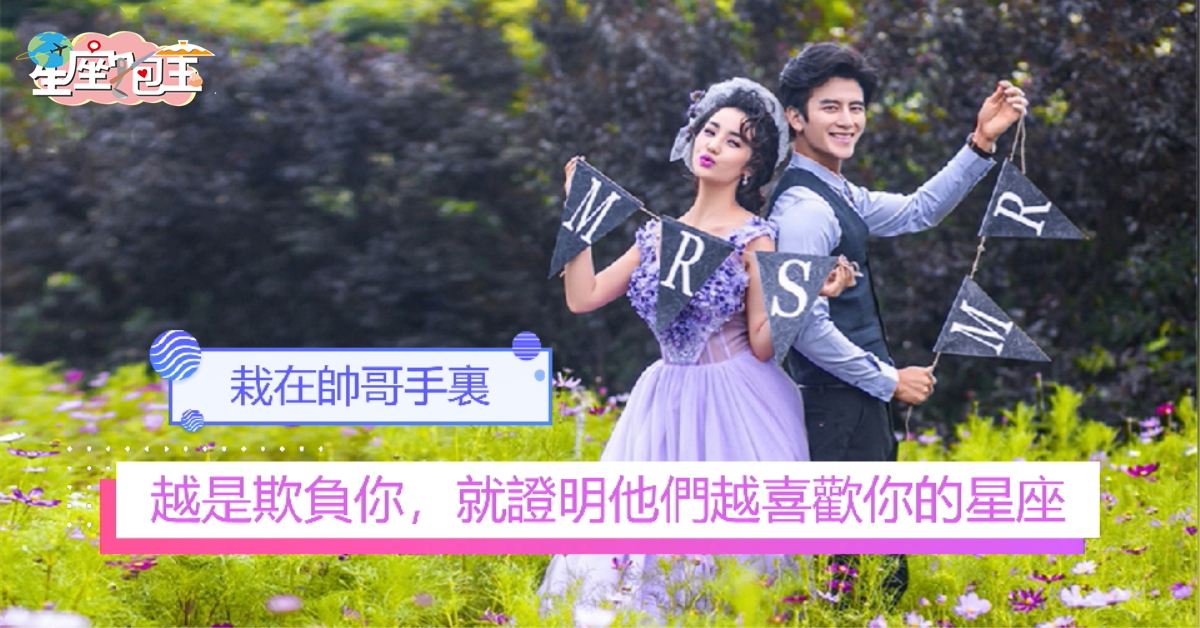 【越是欺負你，就證明他們越喜歡你的星座】栽在帥哥手裏