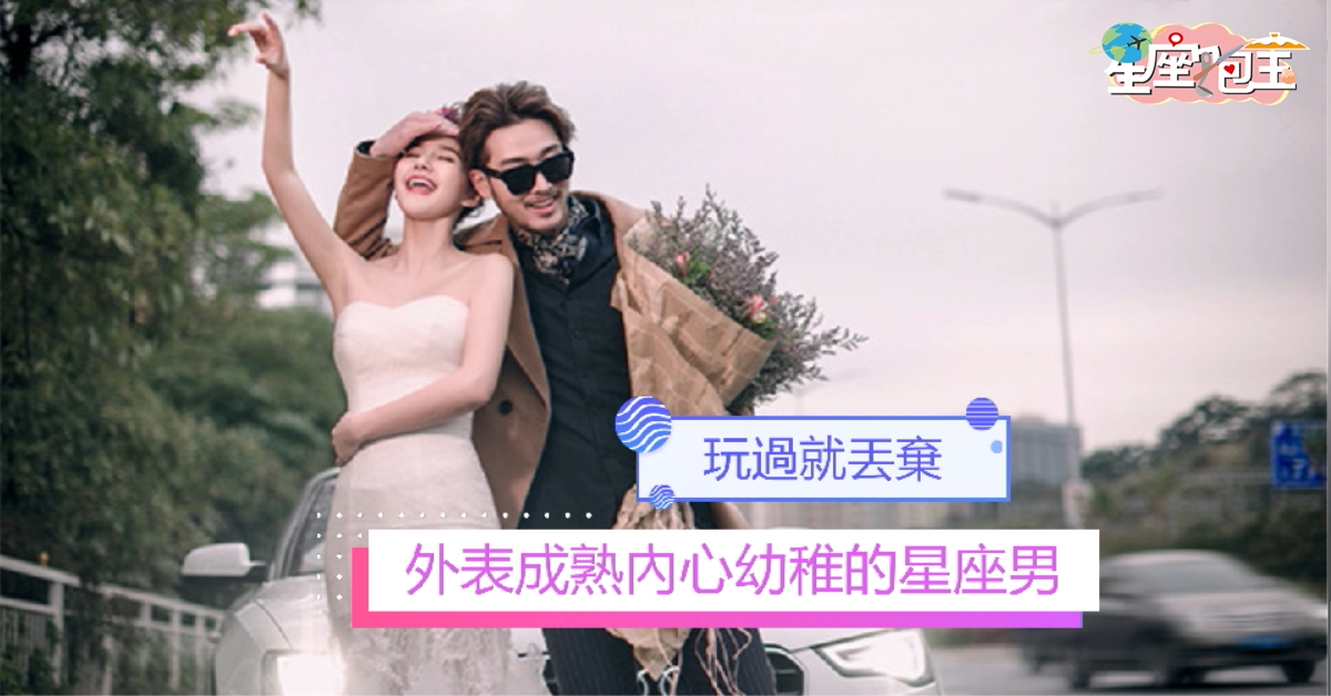 【外表成熟內心幼稚的星座男】玩過就丟棄