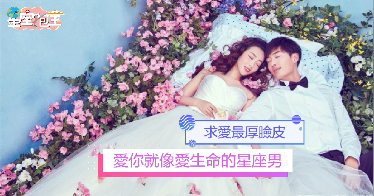 【愛你就像愛生命的星座男】求愛最厚臉皮