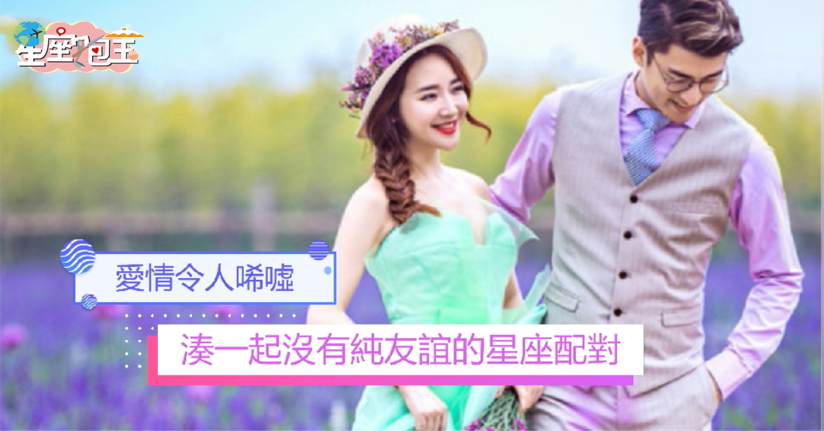 【湊一起沒有純友誼的星座配對】愛情令人唏噓