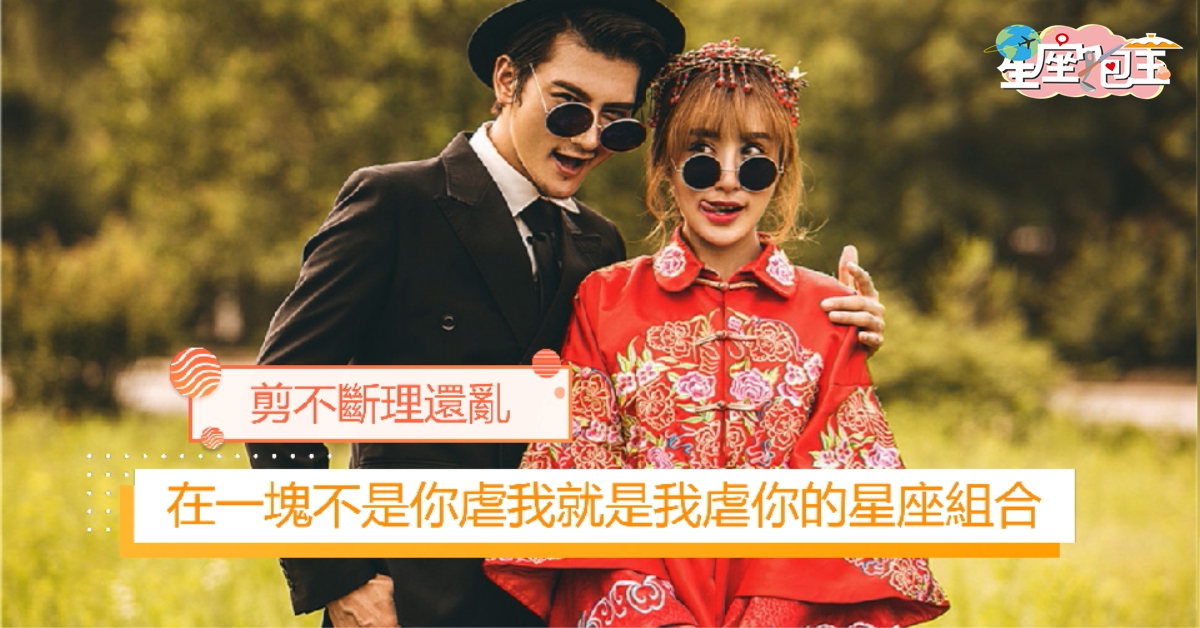 【在一塊不是你虐我就是我虐你的星座組合】剪不斷理還亂