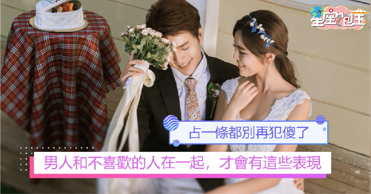 【男人和不喜歡的人在一起，才會有這些表現】占一條都別再犯傻了